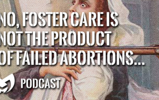 Foster Care is not the product of Failed abortions.