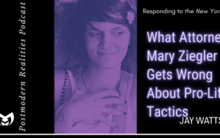 What Attorney Mary Ziegler Gets Wrong About Pro-Life Tactics (Postmodern Realities Podcast)